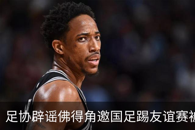 足协辟谣佛得角邀国足踢友谊赛被拒：暂未收到对方书面函件